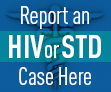 Report and HIV or STD Case Here