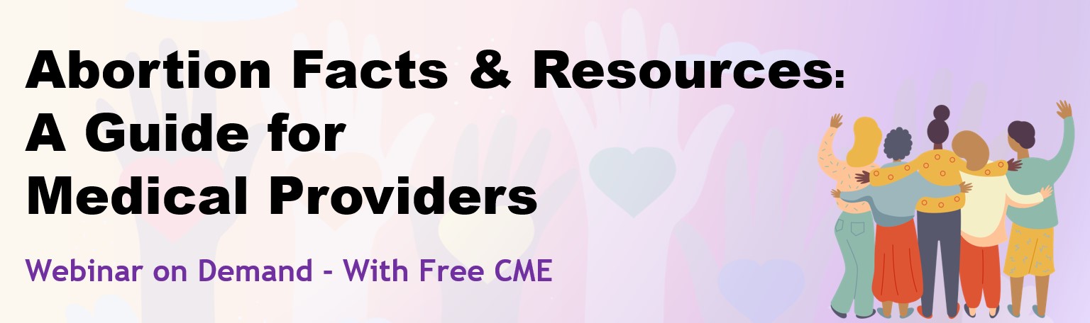 Abortion Facts and Resources: A Guide for Medical Providers. Webinar on demand with free CME